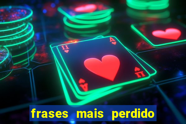 frases mais perdido que surdo em bingo